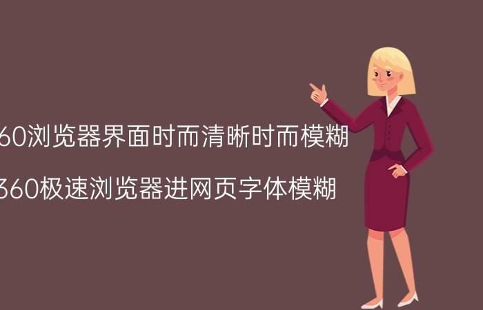 360浏览器界面时而清晰时而模糊 360极速浏览器进网页字体模糊？